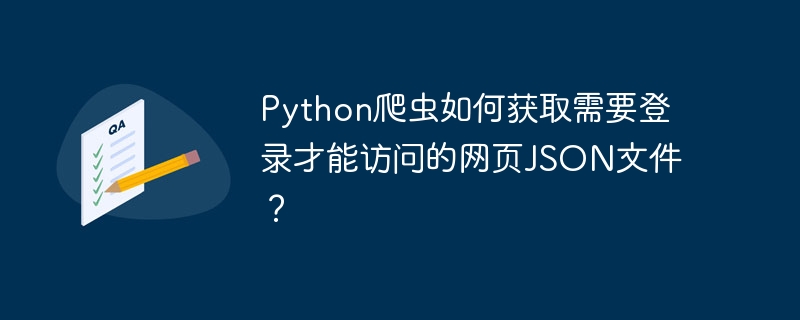 Python爬虫如何获取需要登录才能访问的网页JSON文件？