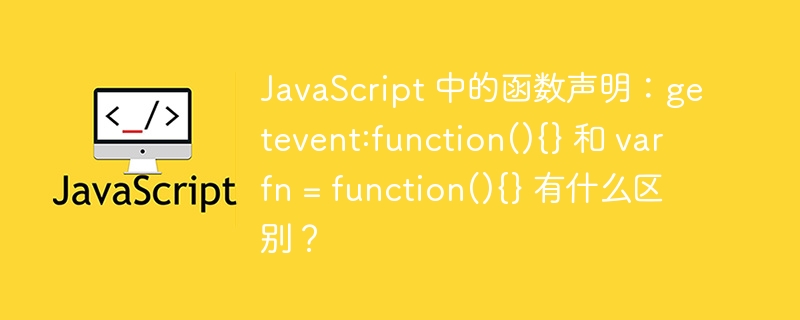 JavaScript 中的函数声明：getevent:function(){} 和 var fn = function(){} 有什么区别？