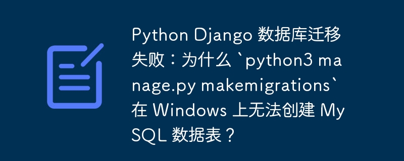 Python Django 数据库迁移失败：为什么 `python3 manage.py makemigrations` 在 Windows 上无法创建 MySQL 数据表？