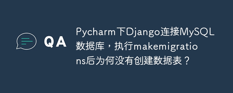 Pycharm下Django连接MySQL数据库，执行makemigrations后为何没有创建数据表？