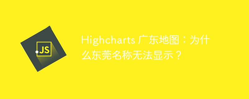 Highcharts 广东地图：为什么东莞名称无法显示？