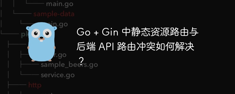 Go + Gin 中静态资源路由与后端 API 路由冲突如何解决？