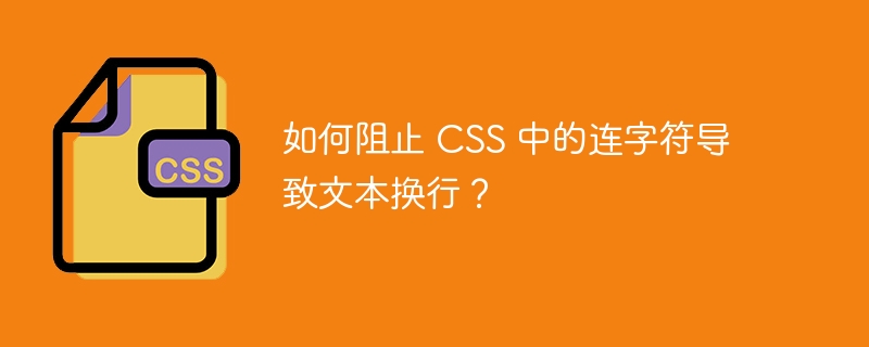 如何阻止 CSS 中的连字符导致文本换行？