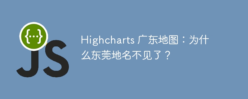 Highcharts 广东地图：为什么东莞地名不见了？