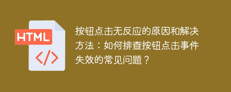 按钮点击无反应的原因和解决方法：如何排查按钮点击事件失效的常见问题？