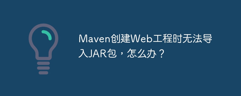 Maven创建Web工程时无法导入JAR包，怎么办？