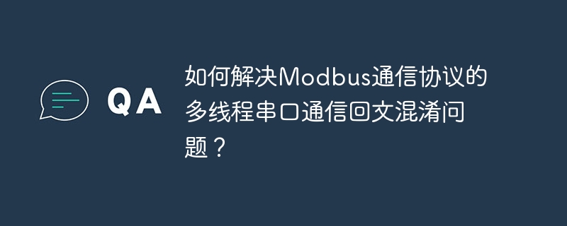 如何解决Modbus通信协议的多线程串口通信回文混淆问题？