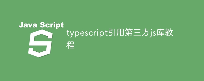 typescript引用第三方js库教程