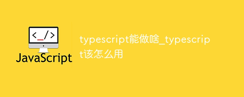 typescript能做啥_typescript该怎么用