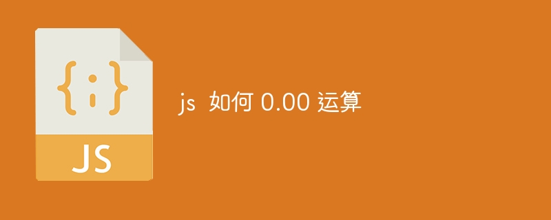 js  如何 0.00 运算