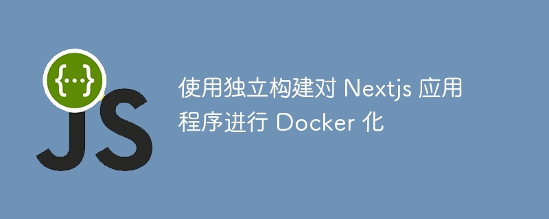 使用独立构建对 Nextjs 应用程序进行 Docker 化