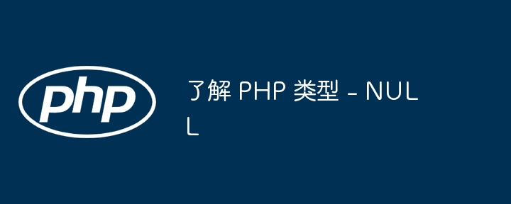 了解 PHP 类型 - NULL