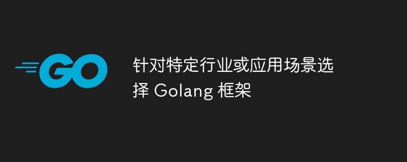 针对特定行业或应用场景选择 Golang 框架