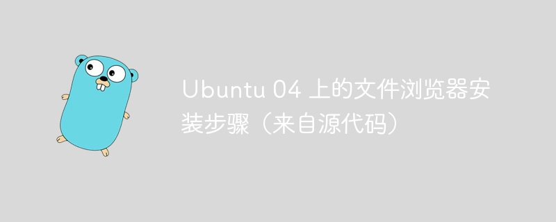 Ubuntu 04 上的文件浏览器安装步骤（来自源代码）