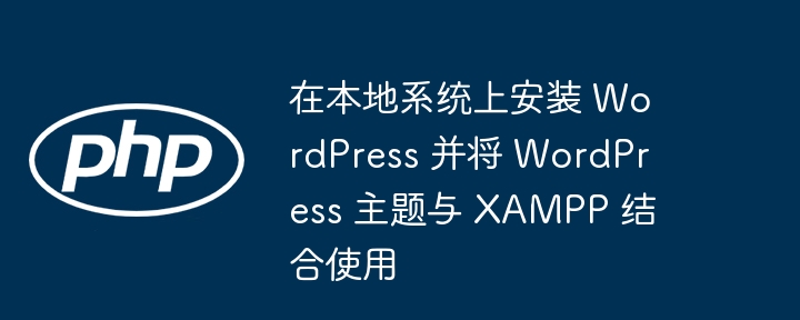 在本地系统上安装 WordPress 并将 WordPress 主题与 XAMPP 结合使用