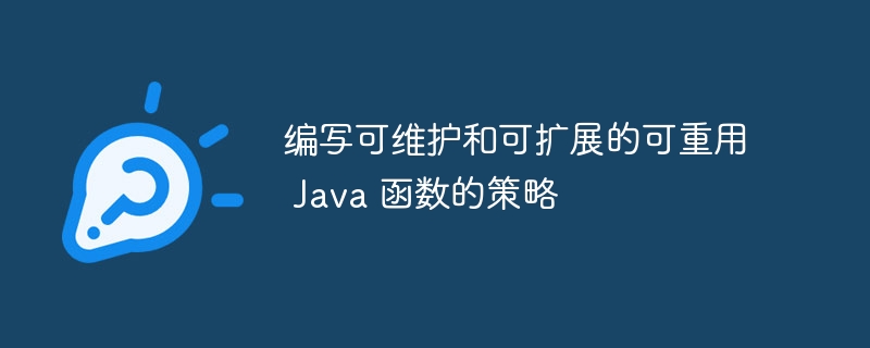 编写可维护和可扩展的可重用 Java 函数的策略