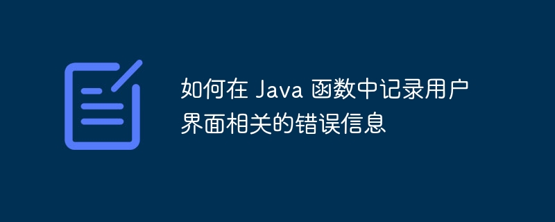 如何在 Java 函数中记录用户界面相关的错误信息