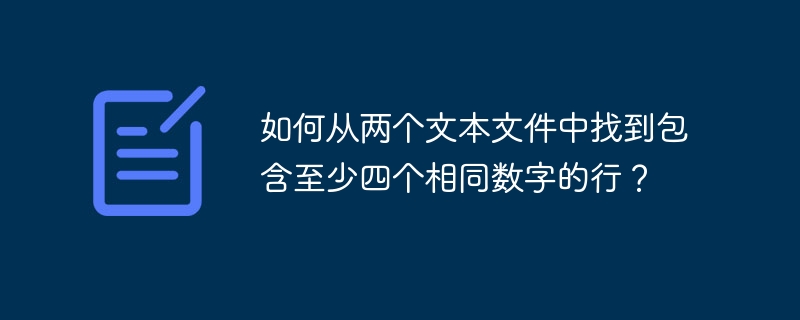 如何从两个文本文件中找到包含至少四个相同数字的行？