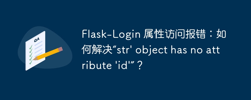 Flask-Login 属性访问报错：如何解决“str\' object has no attribute \'id\'”？