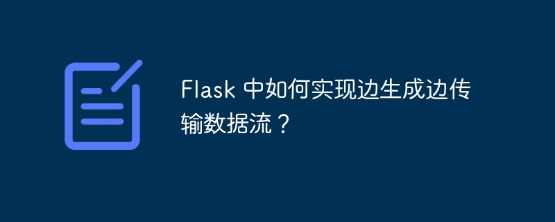 Flask 中如何实现边生成边传输数据流？