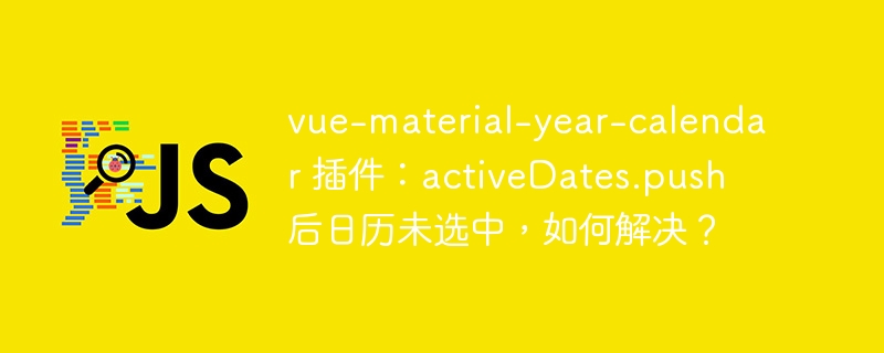 vue-material-year-calendar 插件：activeDates.push 后日历未选中，如何解决？