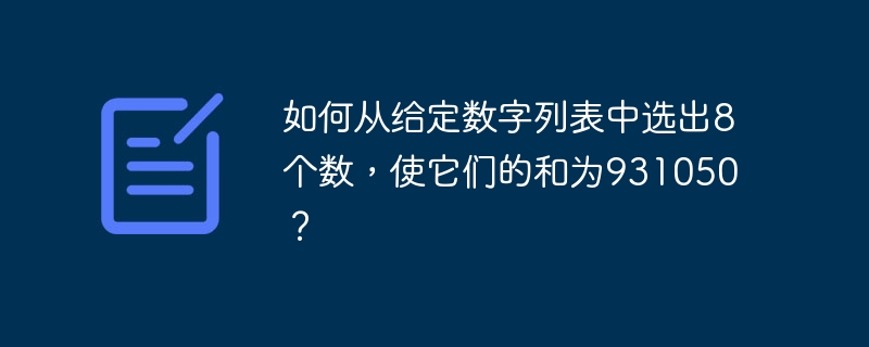 如何从给定数字列表中选出8个数，使它们的和为931050？