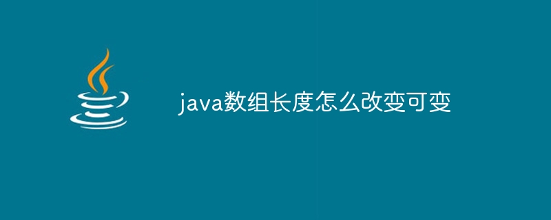 java数组长度怎么改变可变