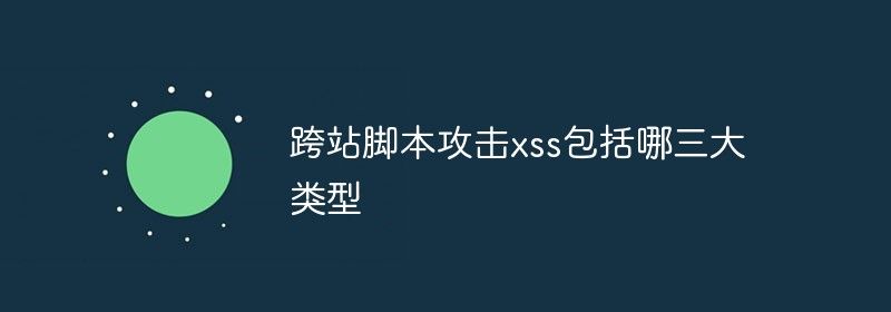 跨站脚本攻击xss包括哪三大类型