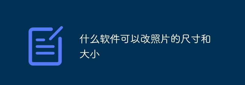 什么软件可以改照片的尺寸和大小