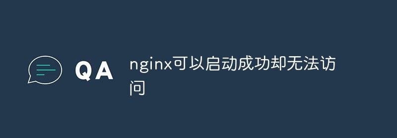 nginx可以启动成功却无法访问