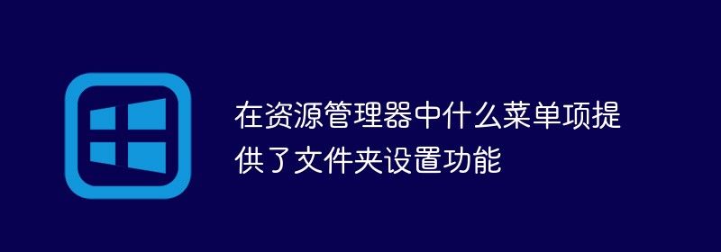 在资源管理器中什么菜单项提供了文件夹设置功能