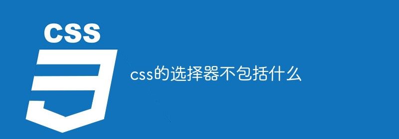 css的选择器不包括什么