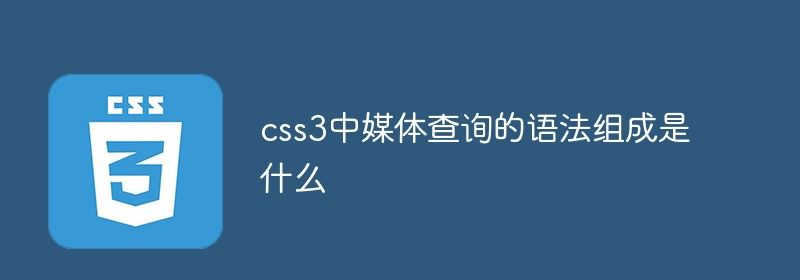 css3中媒体查询的语法组成是什么