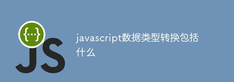 javascript数据类型转换包括什么