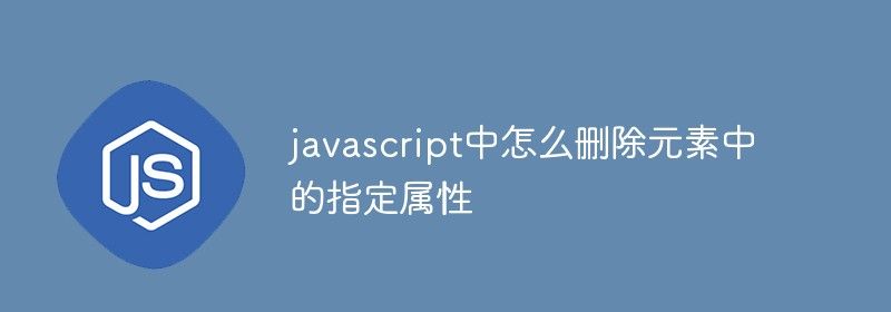 javascript中怎么删除元素中的指定属性