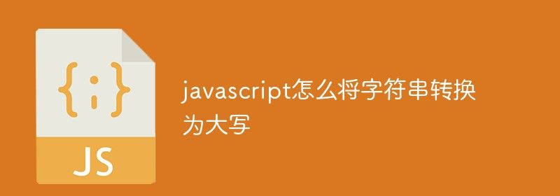 javascript怎么将字符串转换为大写