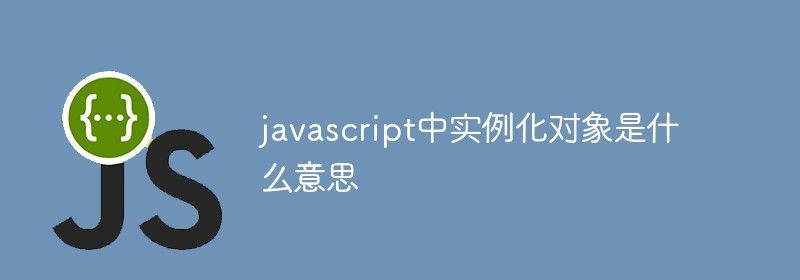 javascript中实例化对象是什么意思