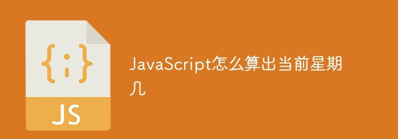 JavaScript怎么算出当前星期几