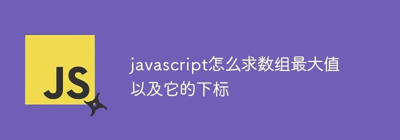 javascript怎么求数组最大值以及它的下标