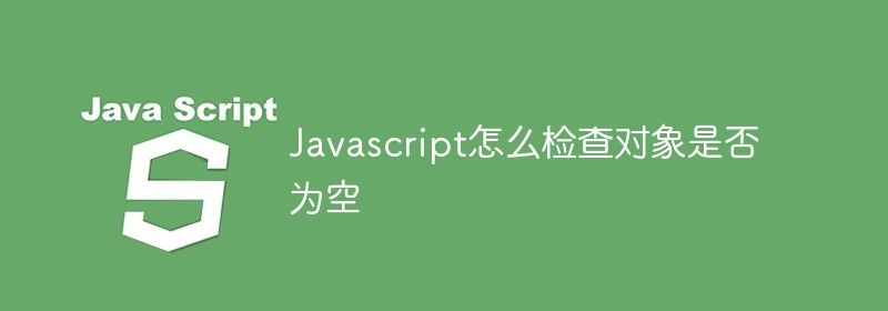 Javascript怎么检查对象是否为空