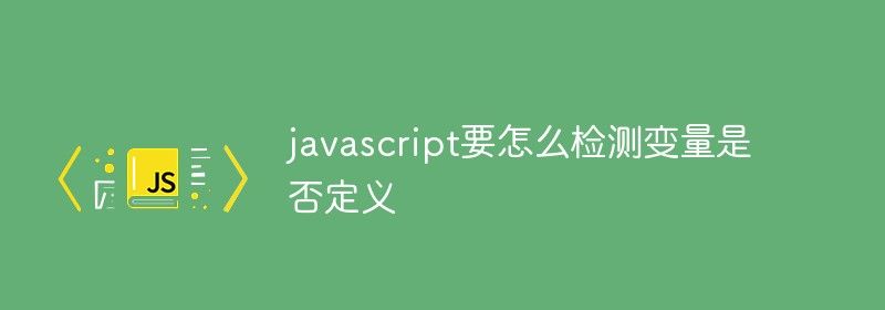 javascript要怎么检测变量是否定义