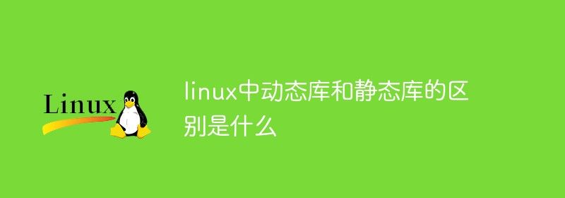 linux中动态库和静态库的区别是什么