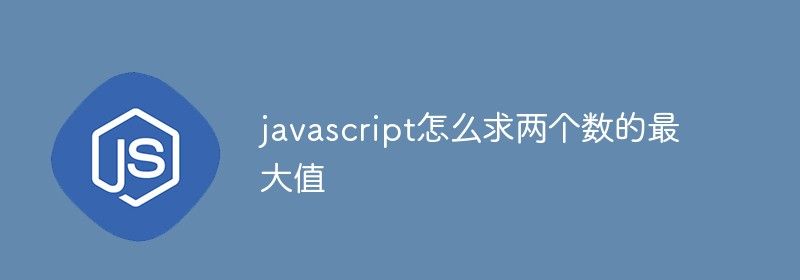 javascript怎么求两个数的最大值