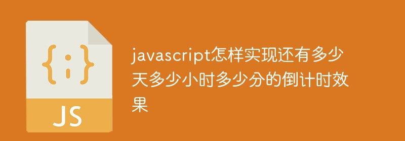 javascript怎样实现还有多少天多少小时多少分的倒计时效果