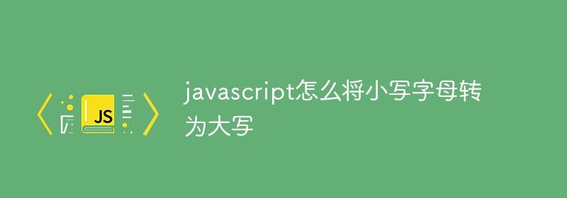 javascript怎么将小写字母转为大写