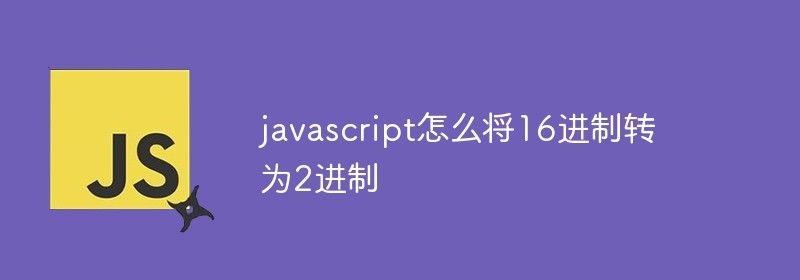 javascript怎么将16进制转为2进制