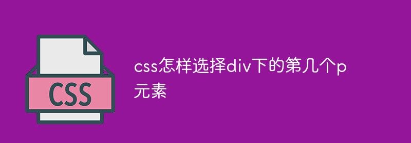 css怎样选择div下的第几个p元素