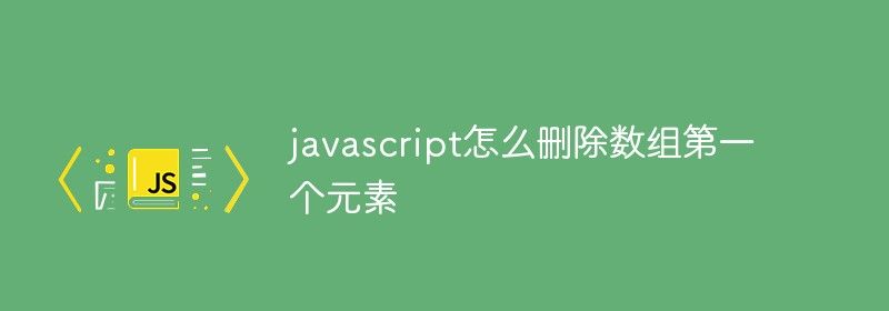 javascript怎么删除数组第一个元素