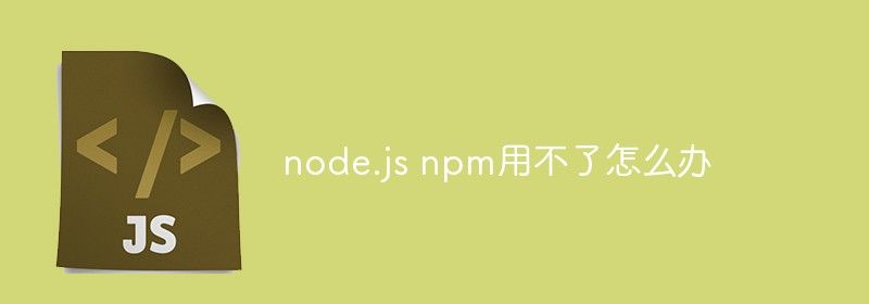 node.js npm用不了怎么办