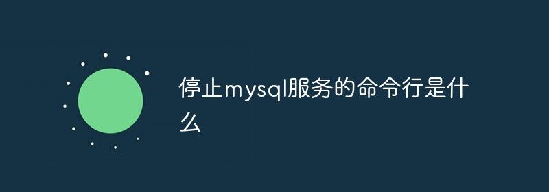 停止mysql服务的命令行是什么